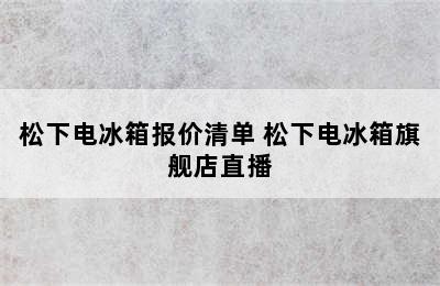 松下电冰箱报价清单 松下电冰箱旗舰店直播